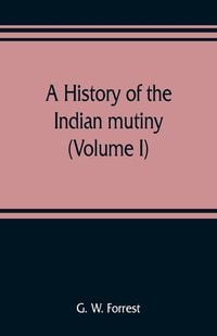 Produktbild: A history of the Indian mutiny, reviewed and illustrated from original documents (Volume I)