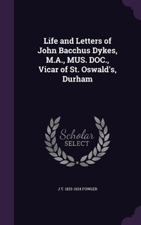 Produktbild: Life and Letters of John Bacchus Dykes, M.A., MUS. DOC., Vicar of St. Oswald's, Durham
