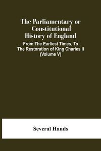 Produktbild: The Parliamentary Or Constitutional History Of England, From The Earliest Times, To The Restoration Of King Charles Ii (Volume V)