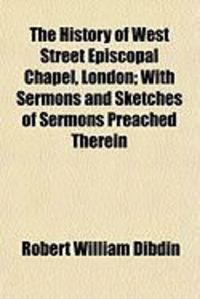 Produktbild: The History of West Street Episcopal Chapel, London; With Sermons and Sketches of Sermons Preached Therein