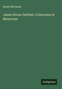 Produktbild: James Abram Garfield. A Discourse in Memoriam
