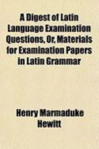 Produktbild: A Digest of Latin Language Examination Questions, Or, Materials for Examination Papers in Latin Grammar