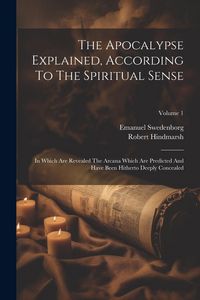 Produktbild: The Apocalypse Explained, According To The Spiritual Sense: In Which Are Revealed The Arcana Which Are Predicted And Have Been Hitherto Deeply Conceal