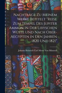 Produktbild: Nachtr&auml;ge Zu Meinem Werke Betitelt "Reise Zum Tempel Des Jupiter Ammon in Der Libyschen W&uuml;ste Und Nach Ober-Aegypten in Den Jahren 1820 Und 1821"