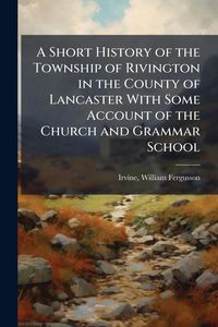 Produktbild: A Short History of the Township of Rivington in the County of Lancaster With Some Account of the Church and Grammar School
