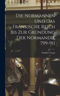 Produktbild: Die Normannen und das Fr&aacute;nkische Reich bis zur Gr&uacute;ndung der Normandie 799-911