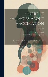 Produktbild: Current Fallacies About Vaccination: a Letter to Dr. W. B. Carpenter, C.B., &c., &c., &c.; no. 586
