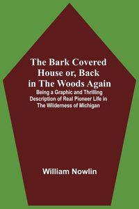 Produktbild: The Bark Covered House Or, Back In The Woods Again; Being A Graphic And Thrilling Description Of Real Pioneer Life In The Wilderness Of Michigan