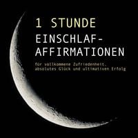 Produktbild: 1 Stunde Einschlaf-Affirmationen f&uuml;r vollkommene Zufriedenheit, absolutes Gl&uuml;ck und ultimativen Erfolg