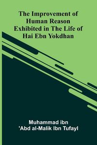 Produktbild: The Improvement Of Human Reason; Exhibited In The Life Of Hai Ebn Yokdhan
