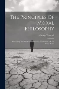 Produktbild: The Principles Of Moral Philosophy: An Enquiry Into The Wise And Good Governement Of The Moral World