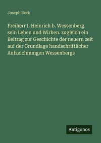 Produktbild: Freiherr I. Heinrich b. Wessenberg sein Leben und Wirken. zugleich ein Beitrag zur Geschichte der neuern zeit auf der Grundlage handschriftlicher Aufz