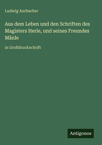 Produktbild: Aus dem Leben und den Schriften des Magisters Herle, und seines Freundes M&auml;nle
