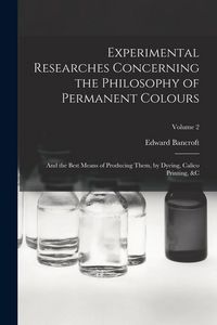 Produktbild: Experimental Researches Concerning the Philosophy of Permanent Colours: And the Best Means of Producing Them, by Dyeing, Calico Printing, &C; Volume 2