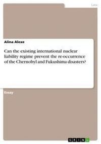 Produktbild: Can the existing international nuclear liability regime prevent the re-occurrence of the Chernobyl and Fukushima disasters?