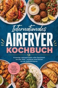 Produktbild: Internationales Airfryer Kochbuch: Knusprige Lieblingsrezepte voller Geschmack aus aller Welt - entdecke neue K&uuml;chen mit der Hei&szlig;luftfritteuse - inkl.