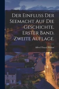 Produktbild: Der Einfluss der Seemacht auf die Geschichte. Erster Band. Zweite Auflage.