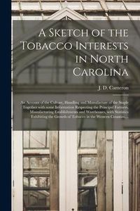 Produktbild: A Sketch of the Tobacco Interests in North Carolina: an Account of the Culture, Handling and Manufacture of the Staple: Together With Some Information
