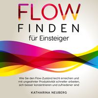 Produktbild: Flow finden f&uuml;r Einsteiger: Wie Sie den Flow-Zustand leicht erreichen und mit ungeahnter Produktivit&auml;t schneller arbeiten, sich besser konzentrieren und zufriedener sind