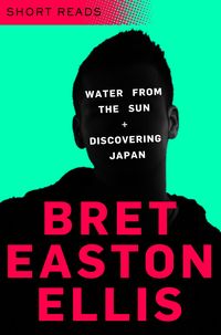 Bild vom Artikel Water from the Sun and Discovering Japan (Short Reads) vom Autor Bret Easton Ellis