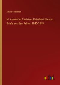 Produktbild: M. Alexander Castr&eacute;n's Reiseberichte und Briefe aus den Jahren 1845-1849