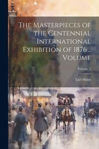 Produktbild: The Masterpieces of the Centennial International Exhibition of 1876 .. Volume; Volume 1