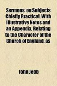 Produktbild: Sermons, on Subjects Chiefly Practical, with Illustrative Notes and an Appendix, Relating to the Character of the Church of England, as