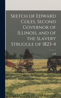 Produktbild: Sketch of Edward Coles, Second Governor of Illinois, and of the Slavery Struggle of 1823-4
