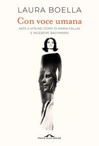 Produktbild: Con voce umana. Arte e vita nei corpi di Maria Callas e Ingeborg Bachmann