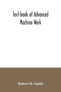 Produktbild: Text-book of advanced machine work; Prepared for Student in Technical, Manual Training, and Trade Schools, and for the Apprentice in the Shop