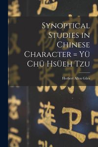 Produktbild: Synoptical Studies in Chinese Character = Yü Chü Hsüeh Tzu
