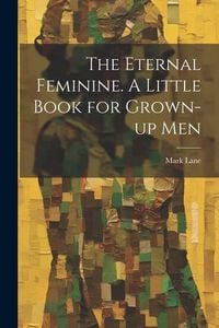 Produktbild: The Eternal Feminine. A Little Book for Grown-up Men