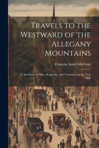 Produktbild: Travels to the Westward of the Allegany Mountains: In the States of Ohio, Kentucky, and Tennessee, in the Year 1802