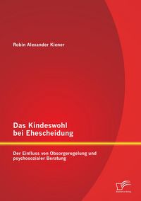 Produktbild: Das Kindeswohl bei Ehescheidung: Der Einfluss von Obsorgeregelung und psychosozialer Beratung