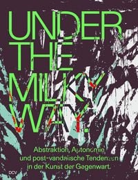 Produktbild: Under the Milky Way. Abstraktion, Autonomie und post-vandalische Tendenzen in der Kunst der Gegenwart