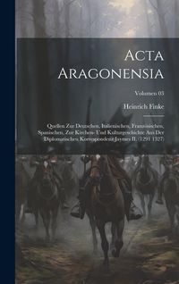 Produktbild: Acta Aragonensia; Quellen zur deutschen, italienischen, franz&ouml;sischen, spanischen, zur Kirchen- und Kulturgeschichte aus der diplomatischen Korrespond