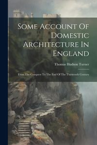 Produktbild: Some Account Of Domestic Architecture In England: From The Conquest To The End Of The Thirteenth Century