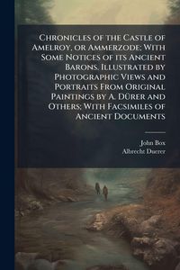 Produktbild: Chronicles of the Castle of Amelroy, or Ammerzode; With Some Notices of its Ancient Barons. Illustrated by Photographic Views and Portraits From Origi