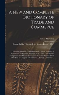 Produktbild: A New and Complete Dictionary of Trade and Commerce: Containing a Distinct Explanation of the General Principles of Commerce; an Accurate Definition o