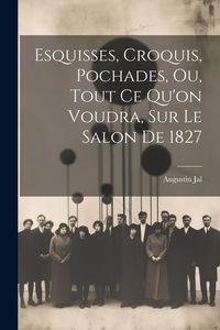 Produktbild: Esquisses, Croquis, Pochades, Ou, Tout Ce Qu'on Voudra, Sur Le Salon De 1827