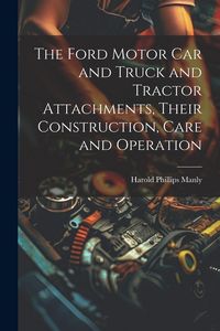 Produktbild: The Ford Motor Car and Truck and Tractor Attachments, Their Construction, Care and Operation