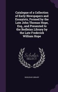 Produktbild: Catalogue of a Collection of Early Newspapers and Essayists, Formed by the Late John Thomas Hope, Esq., and Presented to the Bodleian Library by the L