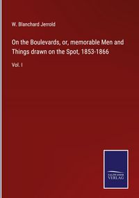 Produktbild: On the Boulevards, or, memorable Men and Things drawn on the Spot, 1853-1866