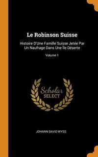 Bild vom Artikel Le Robinson Suisse: Histoire D'Une Famille Suisse Jetée Par Un Naufrage Dans Une Île Déserte; Volume 1 vom Autor Johann David Wyss