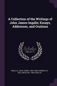 Produktbild: A Collection of the Writings of John James Ingalls; Essays, Addresses, and Orations