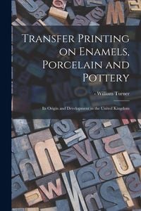 Produktbild: Transfer Printing on Enamels, Porcelain and Pottery: Its Origin and Development in the United Kingdom