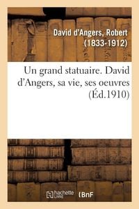 Produktbild: Un grand statuaire. David d'Angers, sa vie, ses oeuvres