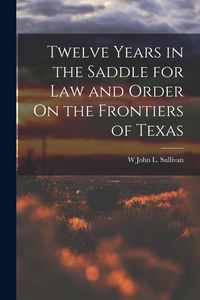 Produktbild: Twelve Years in the Saddle for Law and Order On the Frontiers of Texas