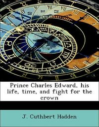 Produktbild: Hadden, J: Prince Charles Edward, his life, time, and fight