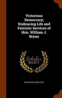 Produktbild: Victorious Democracy; Embracing Life and Patriotic Services of Hon. William J. Bryan